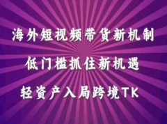 海外短视频Tiktok带货新机制,低门槛抓住新机遇,轻资产入局跨境TK