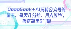 DeepSeek+AI玩转公众号流量主,每天几分钟,月入过W,操作简单0门槛【揭秘】