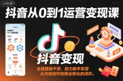 抖音从0到1运营变现课,全链路实操干货,助力新手实现从内容创作到商业转化的闭环