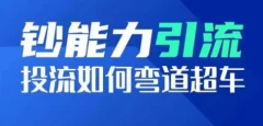 钞能力引流:投流如何弯道超车,投流系数及增长方法,创造爆款短视频