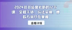2024多多运营必听的12节课,全程干货,玩法实操,爆款方案尽在掌握