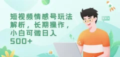 短视频情感号玩法解析,长期操作,小白可做日入500+【揭秘】