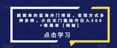 超简单的蓝海冷门项目,变现方式多种多样,小白无门槛操作日入500+很简单【揭秘】