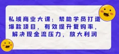私域商业大课:帮助学员打造爆款项目,有效提升复购率,解决现金流压力,放大利润