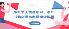 小红书无货源项目,小红书无货源电商保姆级教程【揭秘】
