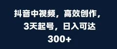 抖音中视频,高效创作,3天起号,日入可达3张【揭秘】