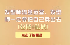 发型师流量运营,发型师一定要把自己卖出去(公域+私城)