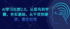 AI学习社群2.0,从菜鸟到学霸,夯实基础,从干货到硬货,重在应用