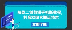 短剧二创剪辑手机版教程,抖音双图文搬运技术