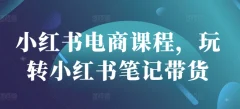 小红书电商课程,玩转小红书笔记带货