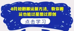 8月短剧搬运新方法,教你搬运也能过星图过原创