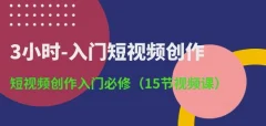 3小时-入门短视频创作:短视频创作入门必修(15节视频课)
