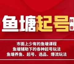 古木-鱼塘辅助下的各种起号玩法,市面上少有的鱼塘课程,养鱼、起号、选品、爆流玩法