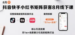 抖音快手小红书矩阵获客8月线下课,完整保姆级矩阵实操手法与案例拆解,月1w+线索暴力引流的矩阵打法
