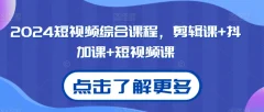 2024短视频综合课程,剪辑课+抖加课+短视频课