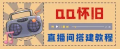 外面收费299的怀旧QQ直播视频直播间搭建,直播当天基本就能见收益【软件+操作教程】