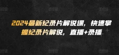 2024最新纪录片解说课,快速掌握纪录片解说,直播+录播