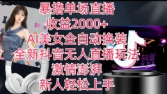 全新抖音无人直播玩法,AI美女全自动换装,暴撸单场直播2k+