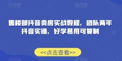 售楼部抖音卖房实战教程,团队两年抖音实操,好学易用可复制