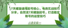 7天螺旋递增起号核心,电商实战技巧分享,自然流7天螺旋起号,打造稳定账号的运营技巧
