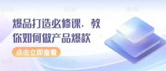 爆品打造必修课,教你如何做产品爆款月入过万