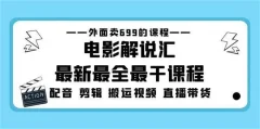 外面卖699的电影解说汇最新最全最干课程:电影配音剪辑搬运视频直播带货