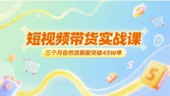 短视频带货实战课,三个月自然流橱窗突破45W单