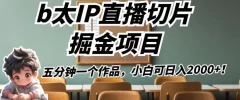 b太IP直播切片掘金项目,五分钟一个作品,小白可日入2000+