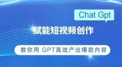 ChatGPT赋能短视频创作课,掌握ChatGPT操作方法,教你用GPT高效产出爆款内容