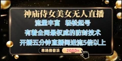 神庙侍女美女无人直播,全网最权威的防封技术,单场撸音浪1k+