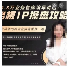 29.8万业务首席编导讲透:老板IP操盘攻略,学会将你的商业在抖音重做一遍