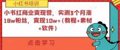 小红书商业变现营,实测3个月涨18w粉丝,变现10w+(教程+素材+软件)