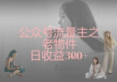 公众号流量主之老物件日收益300+