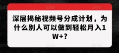 深层揭秘视频号分成计划,为什么别人可以做到轻松月入W+