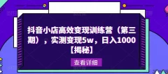 抖音小店高效变现训练营(第三期),实测变现5w,日入1000【揭秘】