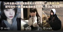 26年全新AI原创氛围感美女视频教程,仅需两分钟即可创作一条全新氛围感美女视频,快速起号涨粉