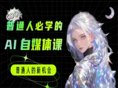 普通人必学的AI课程-AI自媒体教程