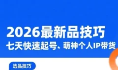 萌神·2026最新选品技巧,七天快速起号