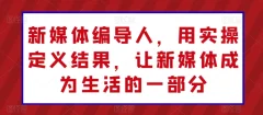 新媒体编导人,用实操定义结果,让新媒体成为生活的一部分