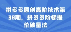 拼多多原创高阶技术第38期,拼多多阶梯提价破量法