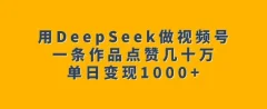 用DeepSeek做视频号,一条作品点赞几十万单日变现1k