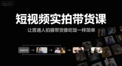 短视频实拍带货课,让普通人拍摄带货像吃饭一样简单