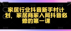 家居行业抖音新手村计划,家居商家入局抖音必修的第一课