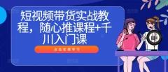 短视频带货实战教程,随心推课程+千川入门课