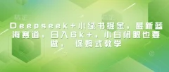 Deepseek+小绿书掘金,最新蓝海赛道,日入6k+小白闭眼也要做, 保姆式教学