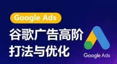 谷歌广告高阶打法与优化,凝结行业精华的谷歌广告体系课程,最大化ROI