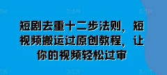 短剧去重十二步法则,短视频搬运过原创教程,让你的视频轻松过审
