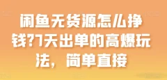 闲鱼无货源怎么挣钱?7天出单的高爆玩法,简单直接【项目拆解】