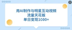 用AI制作与明星互动视频,流量天花板,单日变现多张