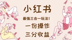 小红书最强三合一玩法,一份操作获得三份收益!
